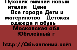 Пуховик зимний новый италия › Цена ­ 5 000 - Все города Дети и материнство » Детская одежда и обувь   . Московская обл.,Юбилейный г.